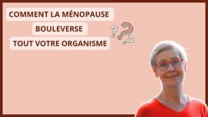 Comment la ménopause bouleverse tout votre organisme